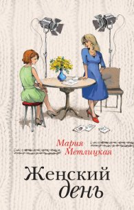 Женский день - Метлицкая Мария (серия книг TXT) 📗