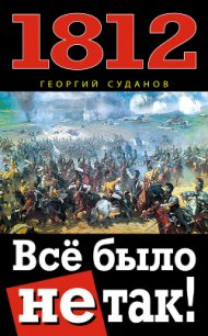 1812. Все было не так! - Суданов Георгий (первая книга .TXT) 📗