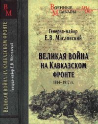 Великая война на Кавказском фронте. 1914-1917 гг. - Масловский Евгений Васильевич (книги регистрация онлайн TXT) 📗