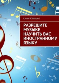 Разрешите музыке научить Вас иностранному языку - Полюшко Юлия (читать онлайн полную книгу .TXT) 📗