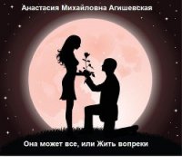 Она может все, или Жить вопреки (СИ) - Агишевская Анастасия Михайловна (бесплатные онлайн книги читаем полные .TXT) 📗