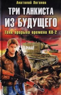 Три танкиста из будущего. Танк прорыва времени КВ-2 - Логинов Анатолий Анатольевич (книга читать онлайн бесплатно без регистрации .txt) 📗