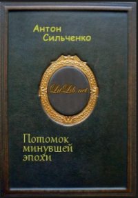 Потомок минувшей эпохи - Сильченко Антон (читать полностью книгу без регистрации .TXT) 📗
