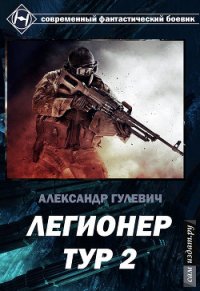 Легионер Тур 2. (СИ) - Гулевич Александр (читать книги онлайн бесплатно регистрация .TXT) 📗