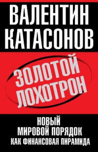 Золотой лохотрон. Новый мировой порядок как финансовая пирамида - Катасонов Валентин Юрьевич