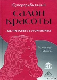 Суперприбыльный салон красоты. Как преуспеть в этом бизнесе - Иванова Елена (серии книг читать бесплатно .TXT) 📗