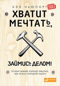 Хватит мечтать, займись делом! Почему важнее хорошо работать, чем искать хорошую работу - Ньюпорт Кэл