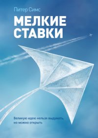 Мелкие ставки. Великую идею нельзя выдумать, но можно открыть - Симс Питер (читаем книги онлайн бесплатно полностью без сокращений .txt) 📗