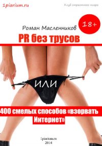 PR без трусов, или 400 смелых способов «взорвать» Интернет - Масленников Роман Михайлович (библиотека книг .TXT) 📗