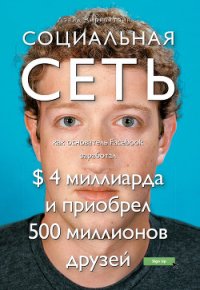 Социальная сеть: как основатель Facebook заработал $ 4 миллиарда и приобрел 500 миллионов друзей - Киркпатрик Дэвид (читать книги полностью .txt) 📗