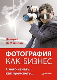 Фотография как бизнес. С чего начать, как преуспеть - Песочинский Дмитрий Михайлович (читать книги регистрация TXT) 📗