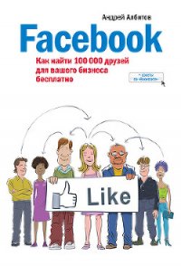 Facebook: как найти 100 000 друзей для вашего бизнеса бесплатно - Албитов Андрей (книги хорошем качестве бесплатно без регистрации .TXT) 📗