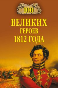 100 великих героев 1812 года - Шишов Алексей Васильевич (книги онлайн без регистрации .txt) 📗