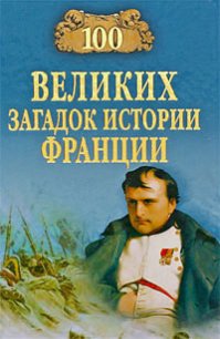 100 великих загадок истории Франции - Николаев Николай Николаевич (читать книгу онлайн бесплатно полностью без регистрации txt) 📗