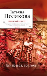 Вся правда, вся ложь - Полякова Татьяна Викторовна (книги хорошего качества .txt) 📗