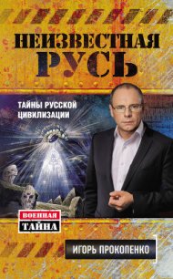 Неизвестная Русь. Тайны русской цивилизации - Прокопенко Игорь Станиславович (бесплатная библиотека электронных книг txt) 📗