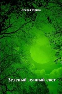 Зеленый лунный свет (СИ) - Лесная Ирина (книги бесплатно без регистрации .TXT) 📗