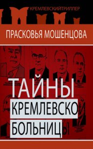 Тайны Кремлевской больницы, или Как умирали вожди - Мошенцева Прасковья Николаевна (книги онлайн полные версии .TXT) 📗