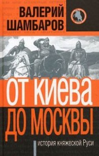 От Киева до Москвы: история княжеской Руси - Шамбаров Валерий Евгеньевич (бесплатные книги полный формат .txt) 📗