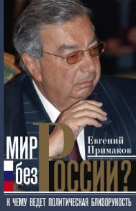 Мир без России? К чему ведет политическая близорукость - Примаков Евгений Максимович (читать книги без сокращений .txt) 📗