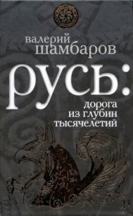 Русь - Дорога из глубин тысячелетий, Когда оживают легенды - Шамбаров Валерий Евгеньевич (читать книги без сокращений TXT) 📗