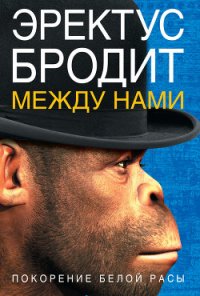 Эректус бродит между нами. Покорение белой расы - Румянцев Дмитрий О. (книги полностью .txt) 📗