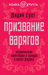 Призвание варягов. Норманнская лжетеория и правда о князе Рюрике (СИ) - Грот Лидия Павловна (серии книг читать бесплатно .TXT) 📗