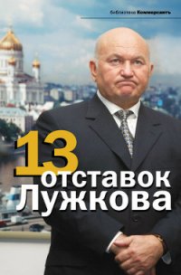 13 отставок Лужкова - Соловьев Александр (читать книги бесплатно полностью txt) 📗