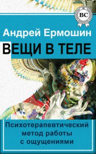 Вещи в теле. Психотерапевтический метод работы с ощущениями - Ермошин Андрей Федорович (электронная книга txt) 📗