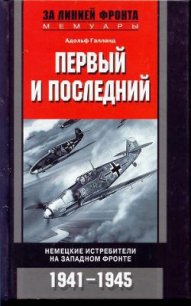 Первый и последний. Немецкие истребители на западном фронте 1941-1945 - Галланд Адольф "Dolfo, Keffer"