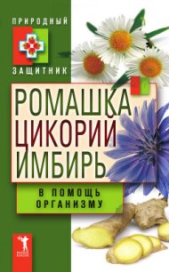 Ромашка, цикорий, имбирь в помощь организму - Николаева Юлия Николаевна (читать книги онлайн без сокращений .txt) 📗