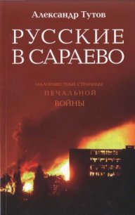 Русские в Сараево. Малоизвестные страницы печальной войны - Тутов Александр Николаевич (читать книги бесплатно .txt) 📗