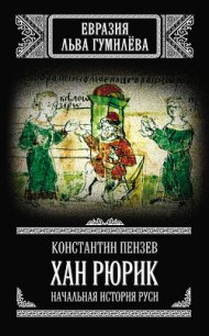 Хан Рюрик: начальная история Руси - Пензев Константин Александрович (читать книги онлайн бесплатно регистрация .TXT) 📗