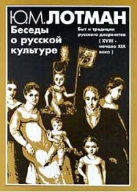 Беседы о русской культуре. Быт и традиции русского дворянства (XVIII — начало XIX века) - Лотман Юрий Михайлович