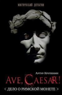 Ave Caesar! Дело о римской монете - Крупенин Артур Борисович (читать книги онлайн полностью без регистрации TXT) 📗