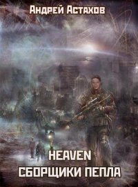 Heaven: Сборщики пепла - Астахов Андрей Львович (книги полностью .txt) 📗