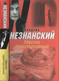 Место преступления - Незнанский Фридрих Евсеевич (читать хорошую книгу .TXT) 📗