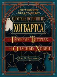 Короткие истории из Хогвартса: о героизме, тяготах и опасных хобби (ЛП) - Роулинг Джоан (первая книга TXT) 📗