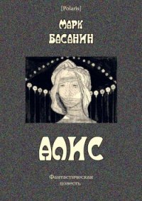 Алис Фантастическая повесть - Басанин Марк (серия книг TXT) 📗