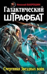 Галактический штрафбат. Смертники Звездных войн - Бахрошин Николай (книги серия книги читать бесплатно полностью txt) 📗