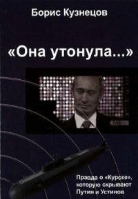 «Она утонула...». Правда о «Курске», которую скрывают Путин и Устинов Издание второе, перерабо - Кузнецов Борис Григорьевич (книги TXT) 📗