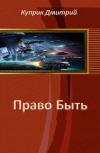 Право Быть (СИ) - Куприк Дмитрий Андреевич (мир бесплатных книг .TXT) 📗