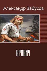 Кривич (СИ) - Забусов Александр (лучшие книги читать онлайн бесплатно без регистрации .TXT) 📗