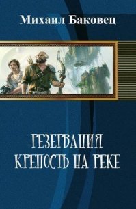 Резервация. Крепость на реке (СИ) - Баковец Михаил (читать полные книги онлайн бесплатно TXT) 📗