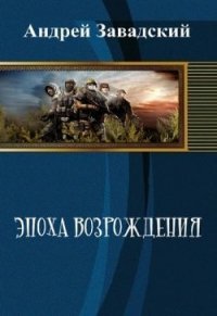 Эпоха возрождения (СИ) - Завадский Андрей Сергеевич (библиотека книг TXT) 📗