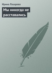 Мы никогда не расставались - Лазарева Ирина Александровна (читаемые книги читать TXT) 📗