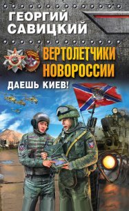 Вертолетчики Новороссии. Даешь Киев! - Савицкий Георгий (читать книги полностью .TXT) 📗