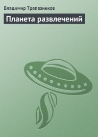 Планета развлечений - Трапезников Владимир (читать полные книги онлайн бесплатно .txt) 📗