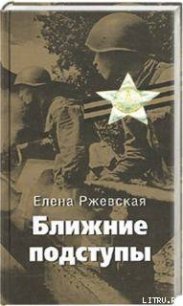 Ближние подступы - Ржевская Елена Моисеевна (читать книги онлайн полные версии .TXT) 📗