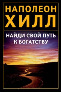 Найди свой путь к богатству - Хилл Наполеон (лучшие книги без регистрации .txt) 📗